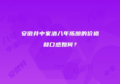 安徽井中家酒八年陈酿的价格和口感如何？