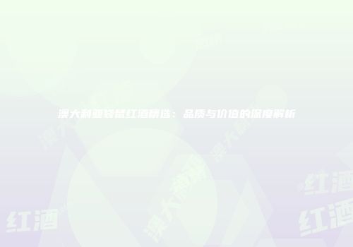 澳大利亚袋鼠红酒精选：品质与价值的深度解析