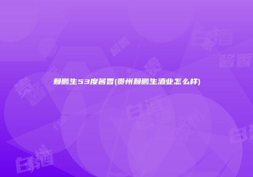 赖鹏生53度酱香(贵州赖鹏生酒业怎么样)