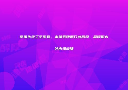 德国传统工艺酿造，米凯罗啤酒口感醇厚，赢得国内外市场青睐