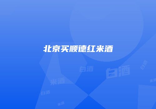 北京买顺德红米酒