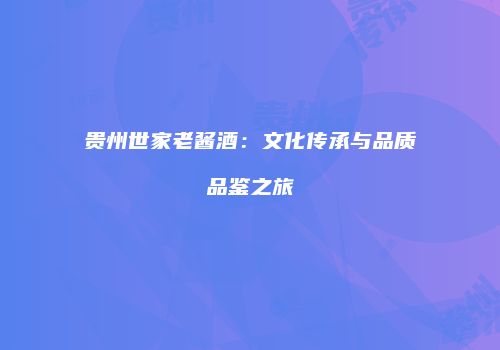 贵州世家老酱酒：文化传承与品质品鉴之旅
