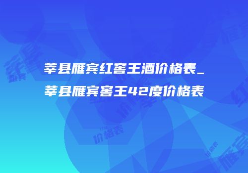 莘县雁宾红窖王酒价格表_莘县雁宾窖王42度价格表
