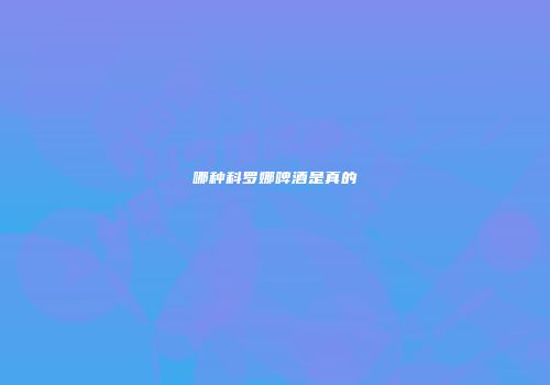哪种科罗娜啤酒是真的