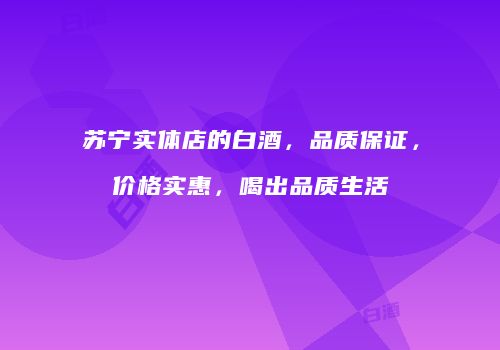 苏宁实体店的白酒，品质保证，价格实惠，喝出品质生活