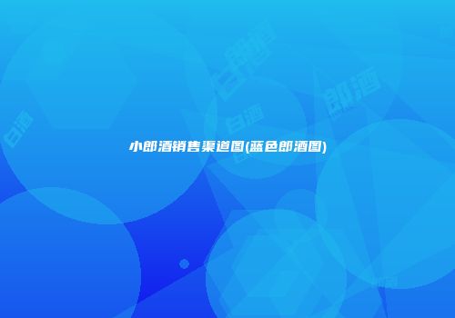 小郎酒销售渠道图(蓝色郎酒图)