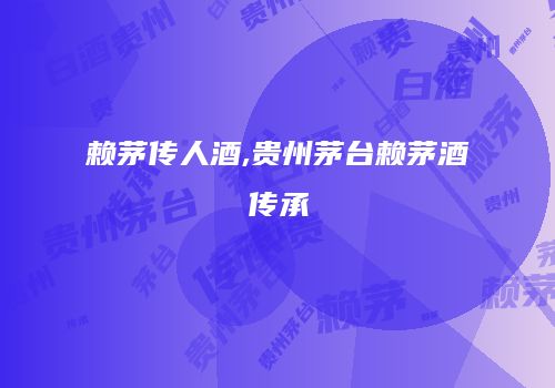 赖茅传人酒,贵州茅台赖茅酒传承