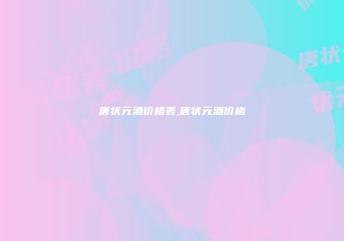 唐状元酒价格表,唐状元酒价格