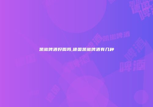 凯撒啤酒好喝吗,德国凯撒啤酒有几种