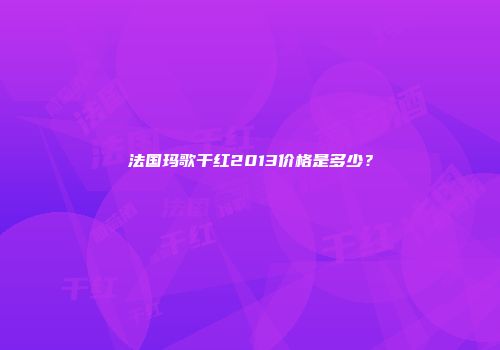 法国玛歌干红2013价格是多少？