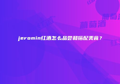 jeromin红酒怎么品尝和搭配美食？