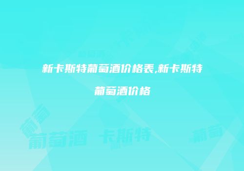 新卡斯特葡萄酒价格表,新卡斯特葡萄酒价格