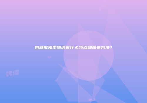 自然浑浊型啤酒有什么特点和酿造方法？