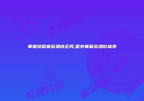 黄尾袋鼠葡萄酒纯正吗,国外黄葡萄酒价格表