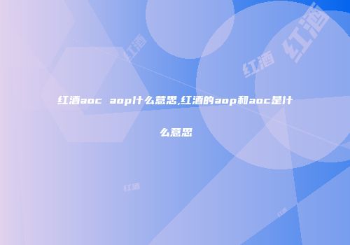 红酒aoc aop什么意思,红酒的aop和aoc是什么意思