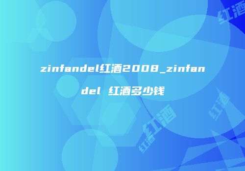 zinfandel红酒2008_zinfandel 红酒多少钱