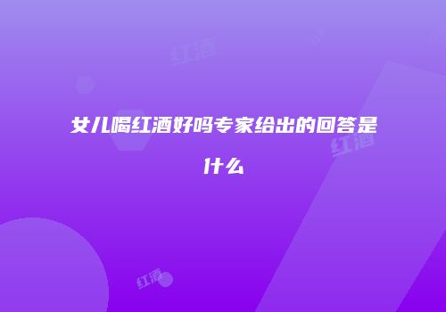 女儿喝红酒好吗专家给出的回答是什么