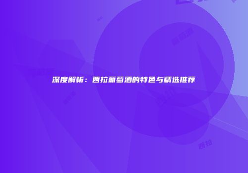 深度解析：西拉葡萄酒的特色与精选推荐