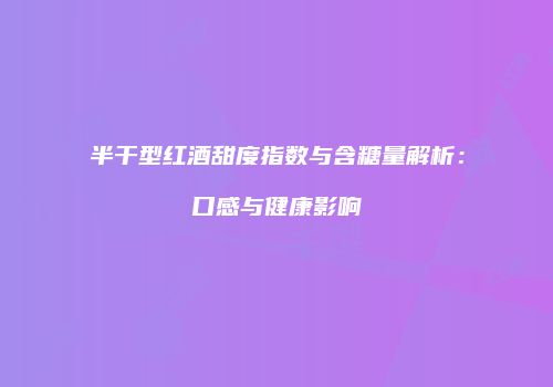 半干型红酒甜度指数与含糖量解析：口感与健康影响