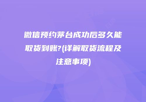 微信预约茅台成功后多久能取货到账?(详解取货流程及注意事项)