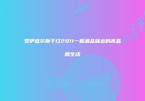 罗伊查尔斯干红2011一瓶酒品味出的高品质生活