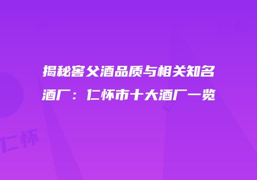 揭秘窖父酒品质与相关知名酒厂：仁怀市十大酒厂一览