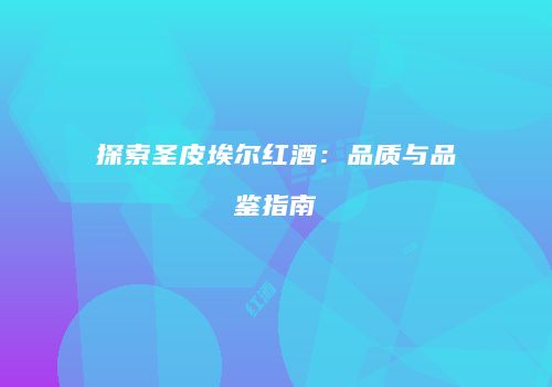 探索圣皮埃尔红酒：品质与品鉴指南