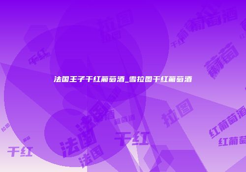 法国王子干红葡萄酒_雪拉图干红葡萄酒