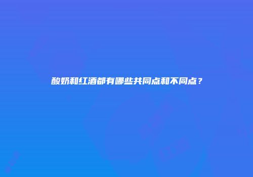 酸奶和红酒都有哪些共同点和不同点？