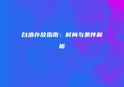 白酒存放指南：时间与条件解析