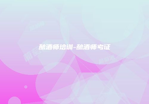 酿酒师培训-酿酒师考证