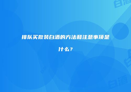 排队买散装白酒的方法和注意事项是什么？
