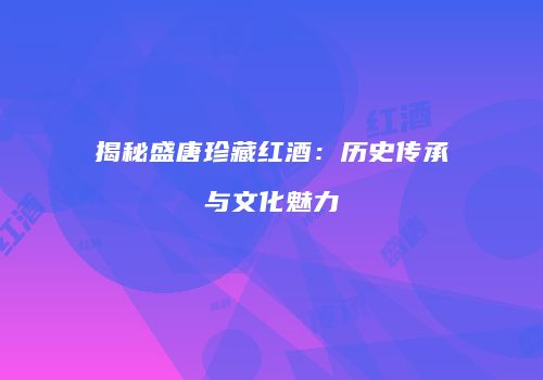 揭秘盛唐珍藏红酒：历史传承与文化魅力