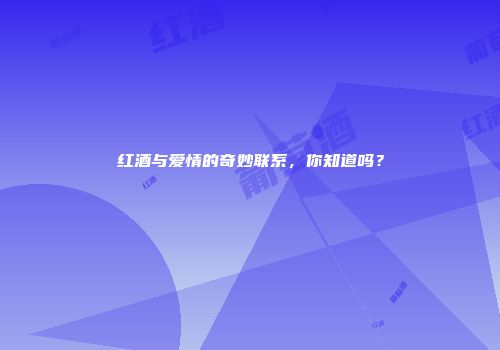红酒与爱情的奇妙联系，你知道吗？