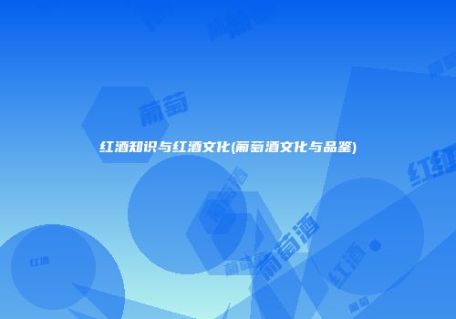红酒知识与红酒文化(葡萄酒文化与品鉴)