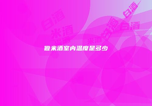 做米酒室内温度是多少