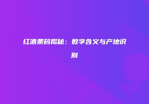红酒条码揭秘：数字含义与产地识别