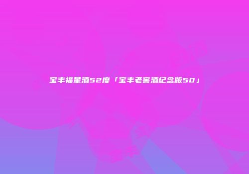 宝丰福星酒52度「宝丰老窖酒纪念版50」