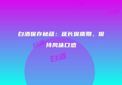 白酒保存秘籍：延长保质期，保持风味口感