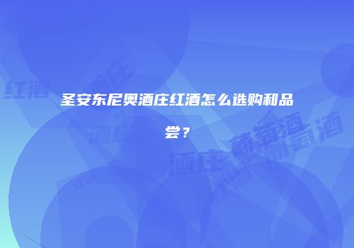 圣安东尼奥酒庄红酒怎么选购和品尝？