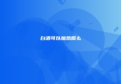 白酒可以加热喝么