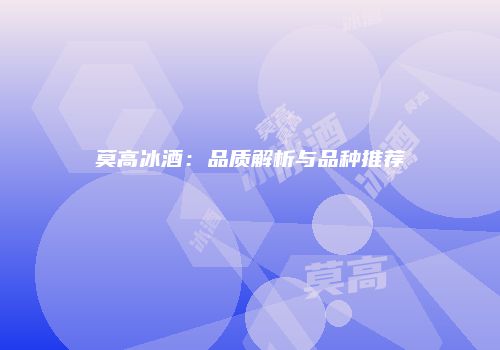 莫高冰酒：品质解析与品种推荐