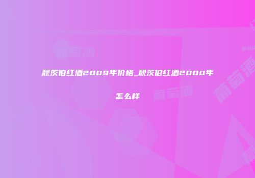 靓茨伯红酒2009年价格_靓茨伯红酒2000年怎么样