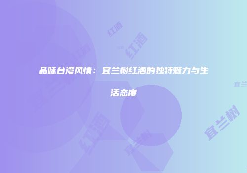 品味台湾风情：宜兰树红酒的独特魅力与生活态度