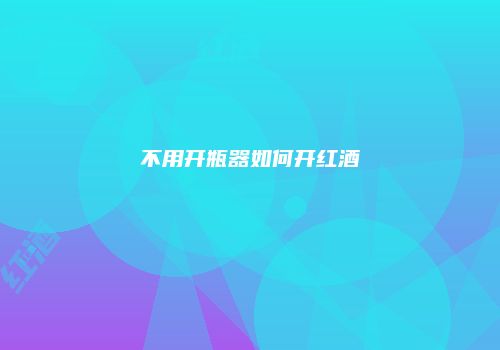 不用开瓶器如何开红酒