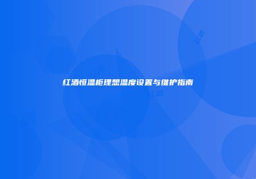 红酒恒温柜理想温度设置与维护指南