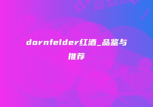 dornfelder红酒_品鉴与推荐