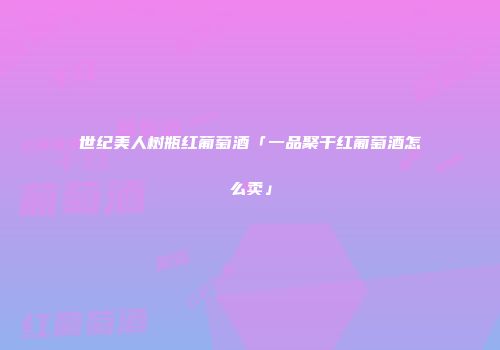 世纪美人树瓶红葡萄酒「一品聚干红葡萄酒怎么卖」