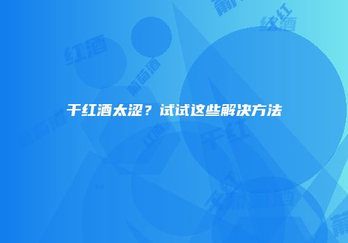干红酒太涩？试试这些解决方法