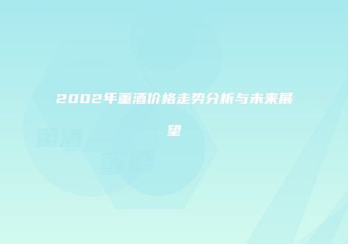 2002年董酒价格走势分析与未来展望